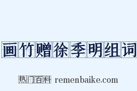 画竹赠徐季明组词是什么意思的图片